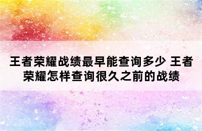 王者荣耀战绩最早能查询多少 王者荣耀怎样查询很久之前的战绩